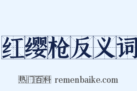红缨枪反义词是什么意思的图片